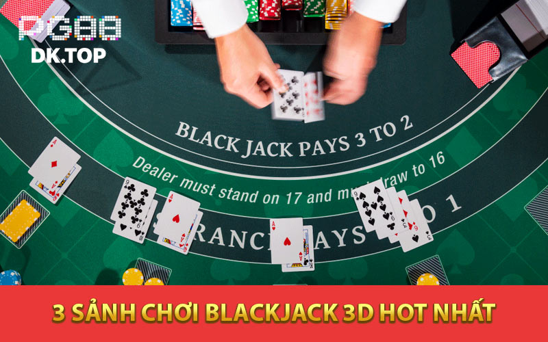 3 sảnh chơi Blackjack 3D hot nhất